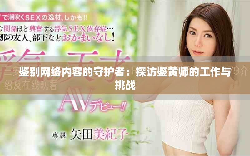 鑒別網(wǎng)絡(luò)內(nèi)容的守護(hù)者：探訪鑒黃師的工作與挑戰(zhàn)