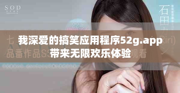 我深愛的搞笑應(yīng)用程序52g.app帶來無限歡樂體驗(yàn)