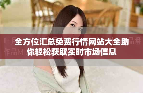 全方位匯總免費行情網站大全助你輕松獲取實時市場信息