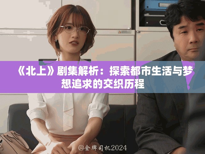 《北上》劇集解析：探索都市生活與夢想追求的交織歷程