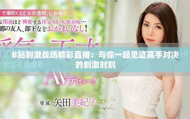 B站刺激戰(zhàn)場(chǎng)精彩直播：與你一起見(jiàn)證高手對(duì)決的刺激時(shí)刻