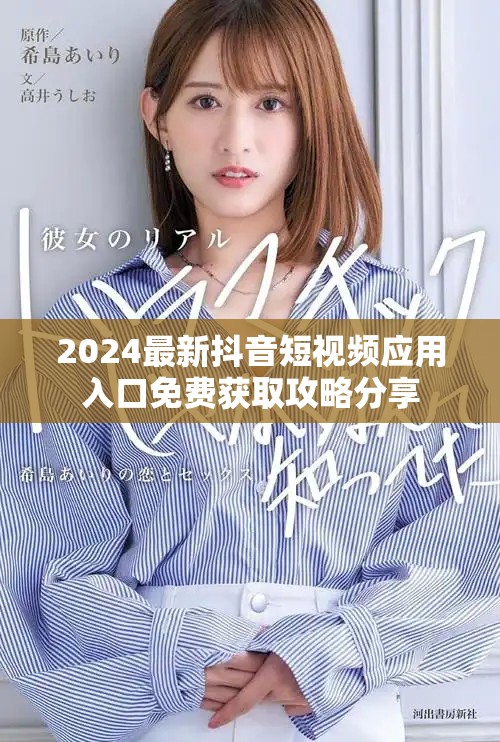 2024最新抖音短視頻應(yīng)用入口免費獲取攻略分享