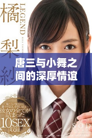 唐三與小舞之間的深厚情誼與牽絆揭示了何種特殊關(guān)系