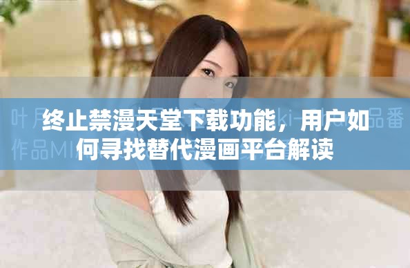終止禁漫天堂下載功能，用戶如何尋找替代漫畫平臺解讀