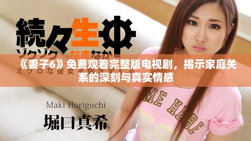 《妻子6》免費觀看完整版電視劇，揭示家庭關(guān)系的深刻與真實情感