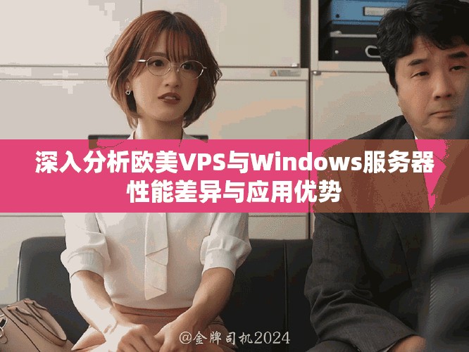 深入分析歐美VPS與Windows服務(wù)器性能差異與應(yīng)用優(yōu)勢