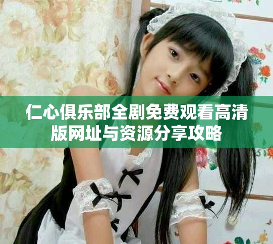仁心俱樂部全劇免費(fèi)觀看高清版網(wǎng)址與資源分享攻略