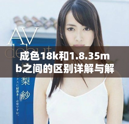 成色18k和1.8.35mb之間的區(qū)別詳解與解讀