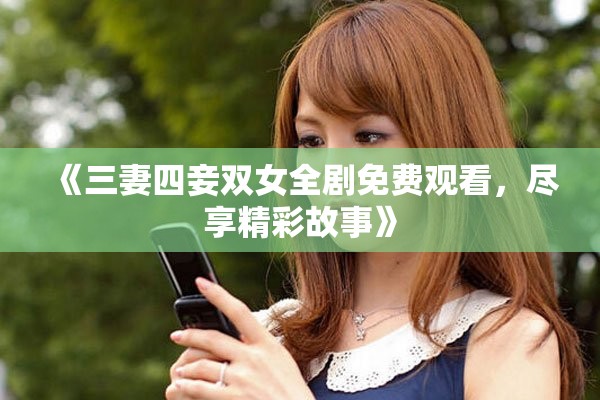 《三妻四妾雙女全劇免費觀看，盡享精彩故事》
