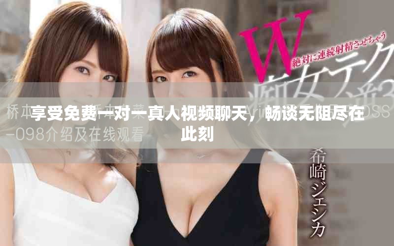 享受免費一對一真人視頻聊天，暢談無阻盡在此刻