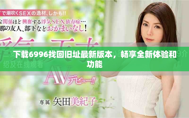 下載6996找回舊址最新版本，暢享全新體驗(yàn)和功能