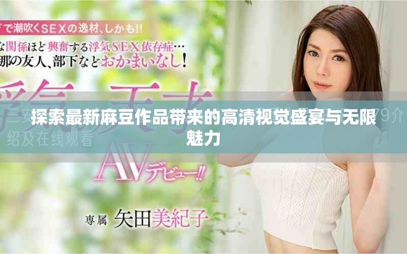 探索最新麻豆作品帶來的高清視覺盛宴與無限魅力