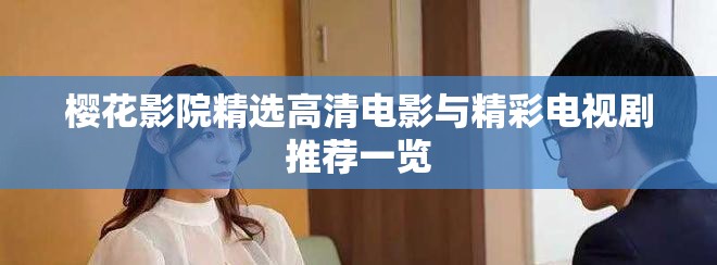 櫻花影院精選高清電影與精彩電視劇推薦一覽