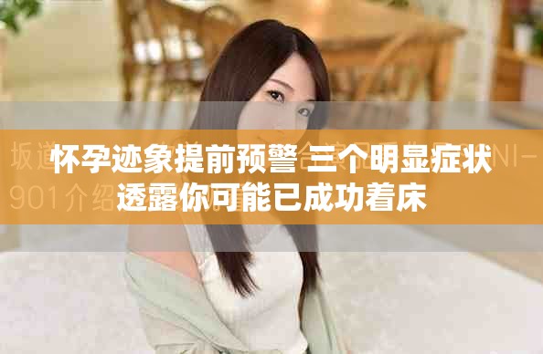懷孕跡象提前預(yù)警 三個明顯癥狀透露你可能已成功著床
