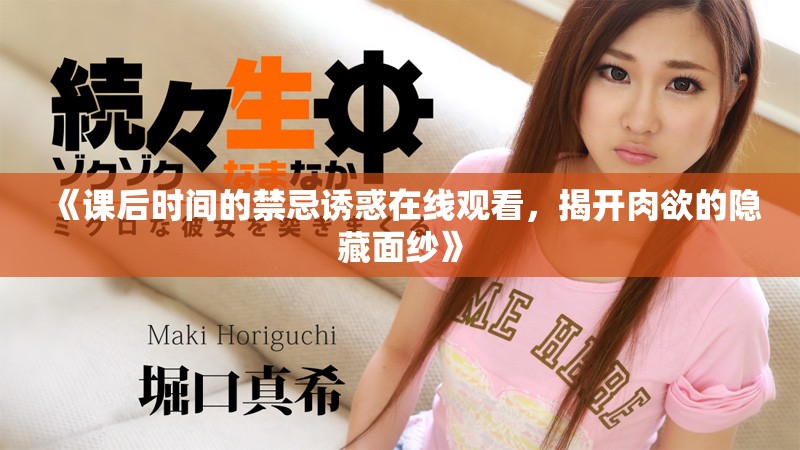 《課后時(shí)間的禁忌誘惑在線觀看，揭開肉欲的隱藏面紗》