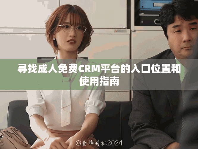 尋找成人免費(fèi)CRM平臺(tái)的入口位置和使用指南