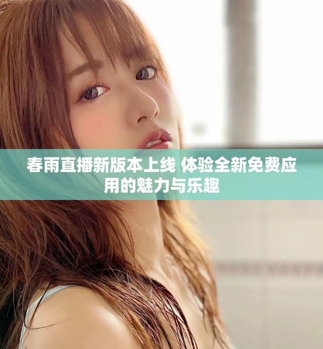 春雨直播新版本上線 體驗(yàn)全新免費(fèi)應(yīng)用的魅力與樂趣