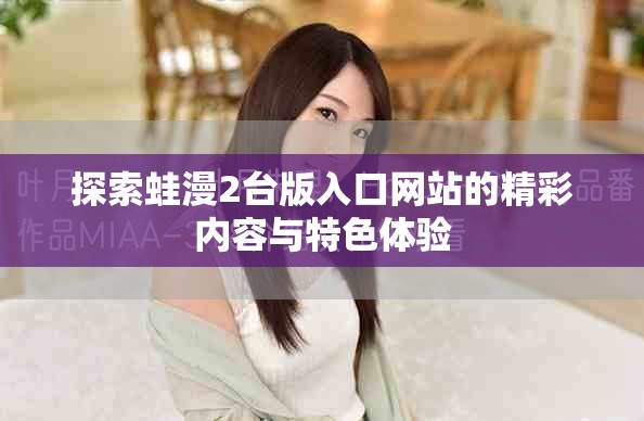 探索蛙漫2臺版入口網(wǎng)站的精彩內(nèi)容與特色體驗(yàn)