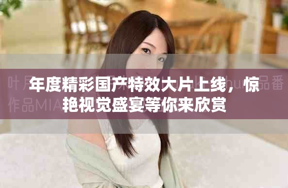 年度精彩國產(chǎn)特效大片上線，驚艷視覺盛宴等你來欣賞