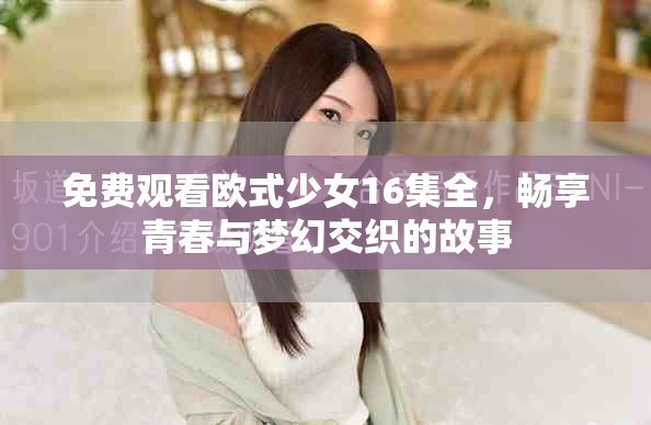 免費(fèi)觀看歐式少女16集全，暢享青春與夢幻交織的故事