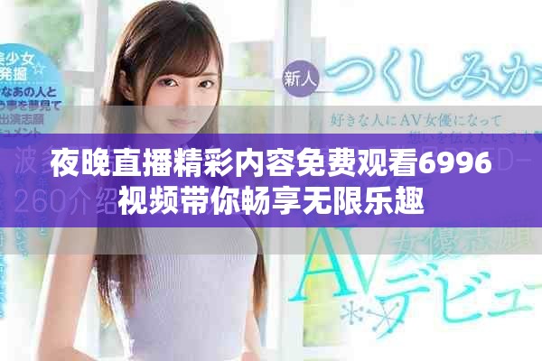 夜晚直播精彩內(nèi)容免費(fèi)觀看6996視頻帶你暢享無(wú)限樂(lè)趣