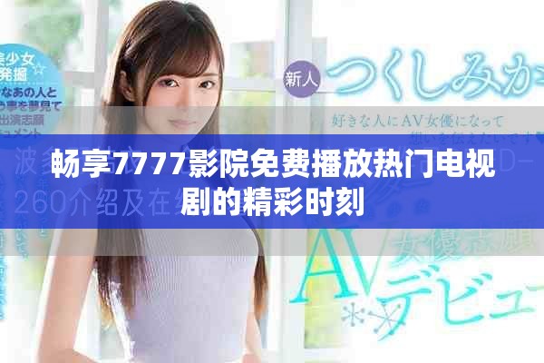暢享7777影院免費播放熱門電視劇的精彩時刻