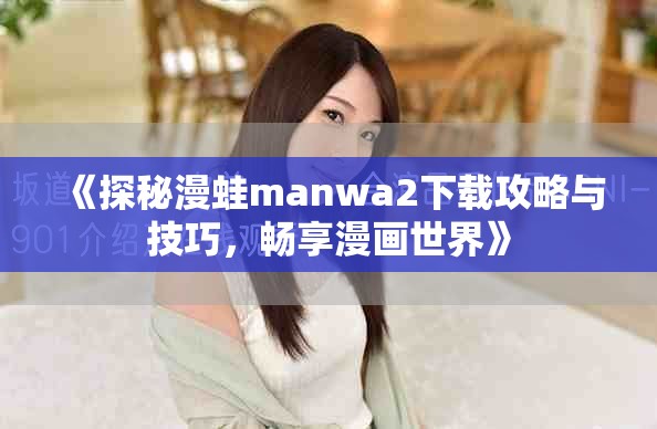 《探秘漫蛙manwa2下載攻略與技巧，暢享漫畫世界》