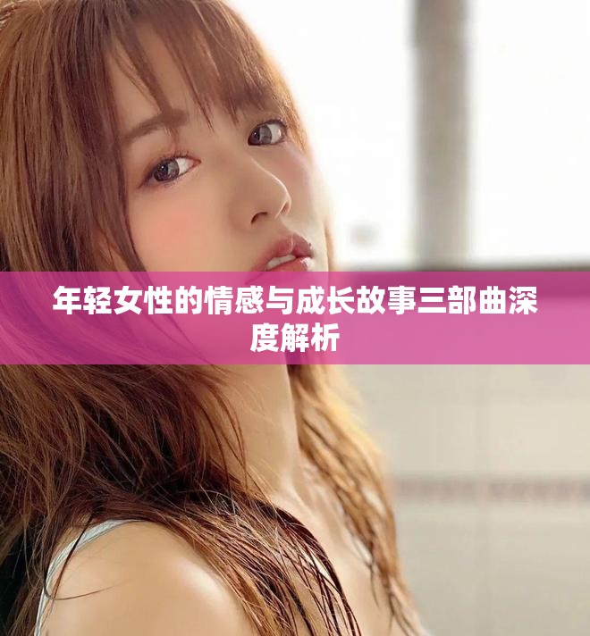 年輕女性的情感與成長故事三部曲深度解析