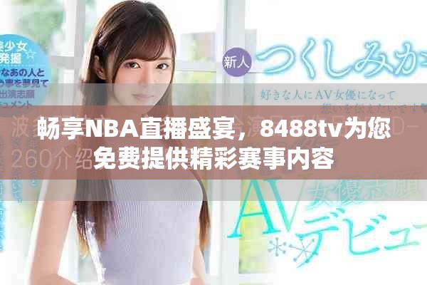 暢享NBA直播盛宴，8488tv為您免費(fèi)提供精彩賽事內(nèi)容