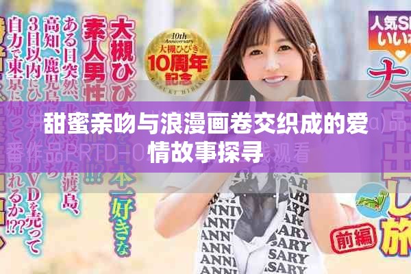 甜蜜親吻與浪漫畫卷交織成的愛(ài)情故事探尋