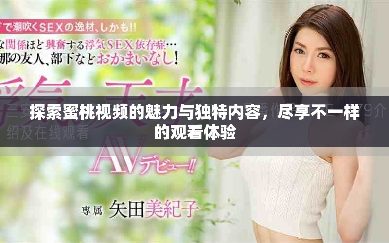 探索蜜桃視頻的魅力與獨特內(nèi)容，盡享不一樣的觀看體驗