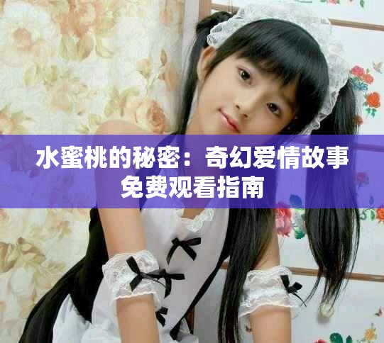 水蜜桃的秘密：奇幻愛(ài)情故事免費(fèi)觀看指南