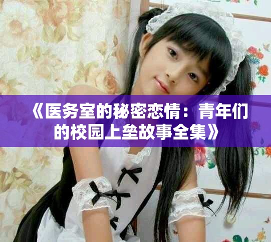 《醫(yī)務室的秘密戀情：青年們的校園上壘故事全集》