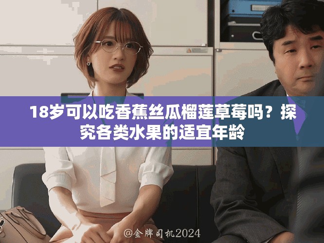 18歲可以吃香蕉絲瓜榴蓮草莓嗎？探究各類水果的適宜年齡