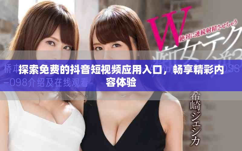 探索免費的抖音短視頻應(yīng)用入口，暢享精彩內(nèi)容體驗