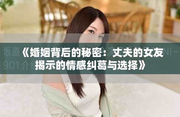 《婚姻背后的秘密：丈夫的女友揭示的情感糾葛與選擇》