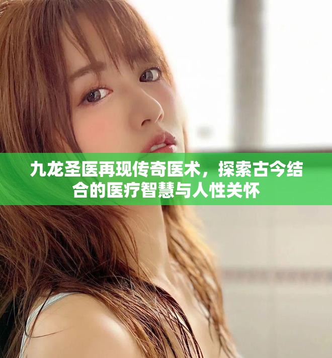 九龍圣醫(yī)再現(xiàn)傳奇醫(yī)術(shù)，探索古今結(jié)合的醫(yī)療智慧與人性關(guān)懷