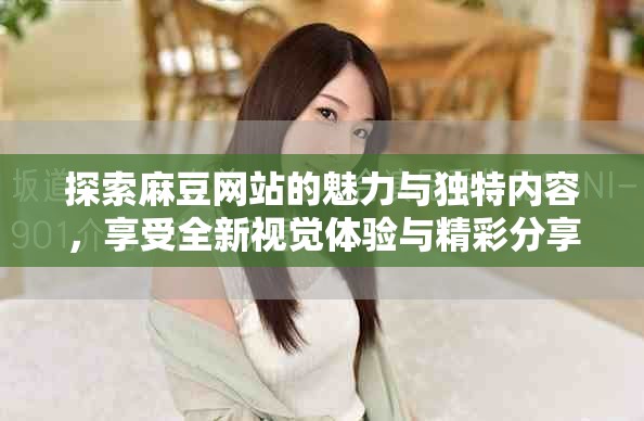 探索麻豆網(wǎng)站的魅力與獨(dú)特內(nèi)容，享受全新視覺體驗(yàn)與精彩分享