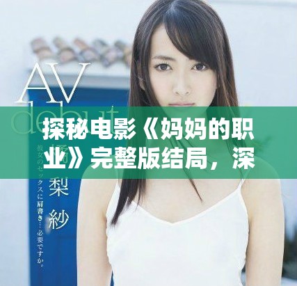 探秘電影《媽媽的職業(yè)》完整版結(jié)局，深刻揭示家庭與工作的關(guān)系