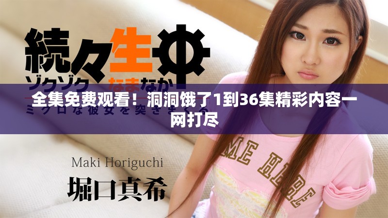 全集免費(fèi)觀看！洞洞餓了1到36集精彩內(nèi)容一網(wǎng)打盡