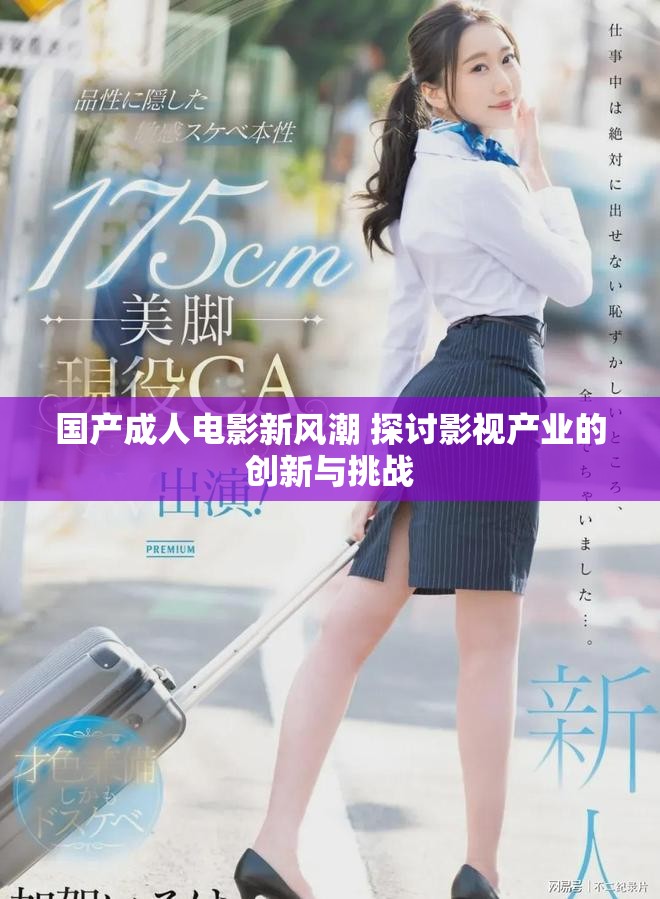 國產(chǎn)成人電影新風(fēng)潮 探討影視產(chǎn)業(yè)的創(chuàng)新與挑戰(zhàn)
