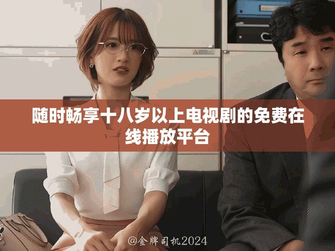 隨時(shí)暢享十八歲以上電視劇的免費(fèi)在線播放平臺(tái)