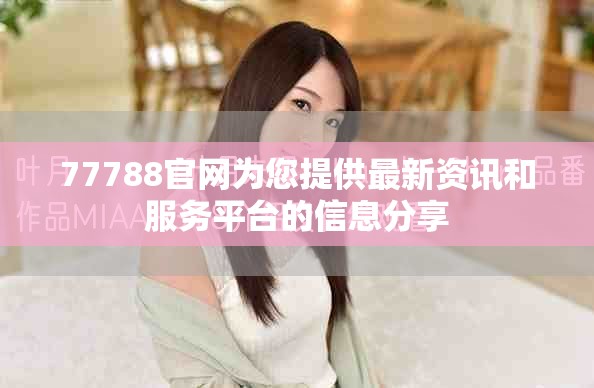 77788官網(wǎng)為您提供最新資訊和服務(wù)平臺(tái)的信息分享