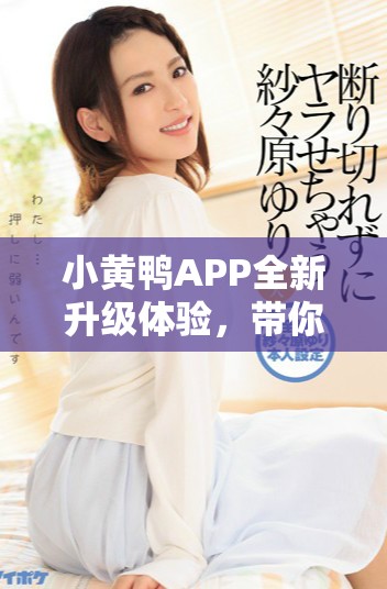 小黃鴨APP全新升級(jí)體驗(yàn)，帶你暢游多彩生活的樂趣