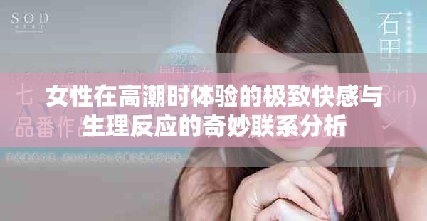女性在高潮時體驗(yàn)的極致快感與生理反應(yīng)的奇妙聯(lián)系分析