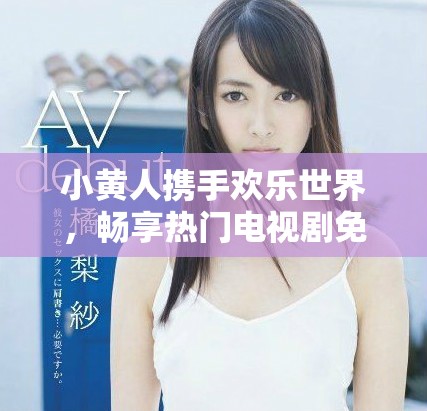 小黃人攜手歡樂世界，暢享熱門電視劇免費(fèi)觀看體驗(yàn)