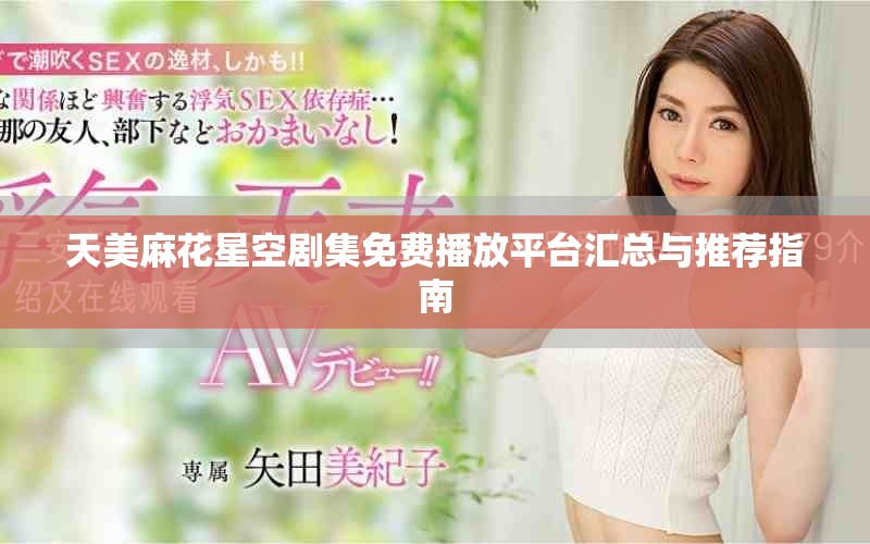 天美麻花星空劇集免費(fèi)播放平臺匯總與推薦指南