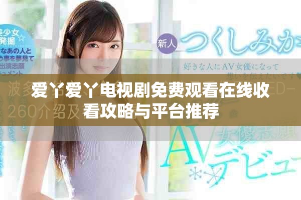 愛丫愛丫電視劇免費觀看在線收看攻略與平臺推薦
