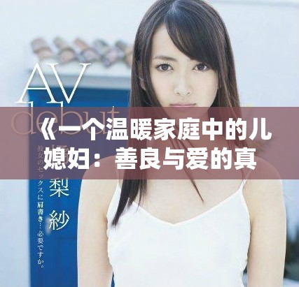 《一個溫暖家庭中的兒媳婦：善良與愛的真實故事》