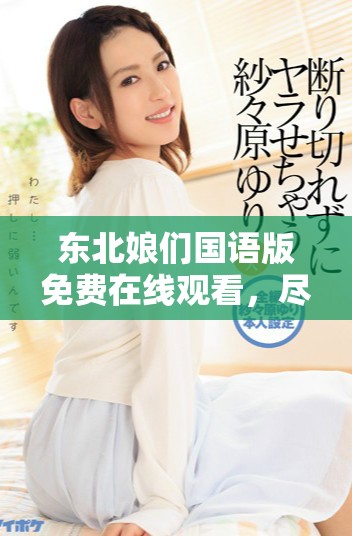 東北娘們國語版免費在線觀看，盡享幽默與情感的精彩瞬間